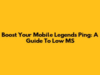 Boost Your Mobile Legends Ping: A Guide To Low MS