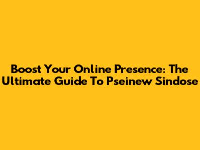 Boost Your Online Presence: The Ultimate Guide To Pseinew Sindose
