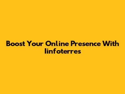 Boost Your Online Presence With Iinfoterres