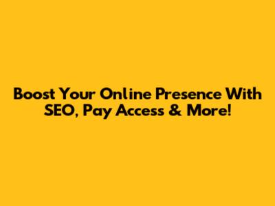 Boost Your Online Presence With SEO, Pay Access & More!