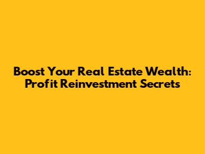 Boost Your Real Estate Wealth: Profit Reinvestment Secrets