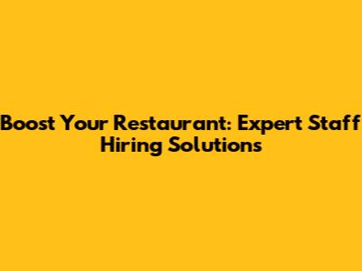Boost Your Restaurant: Expert Staff Hiring Solutions