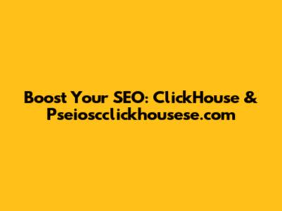 Boost Your SEO: ClickHouse & Pseioscclickhousese.com