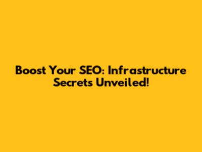 Boost Your SEO: Infrastructure Secrets Unveiled!