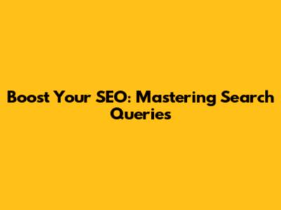 Boost Your SEO: Mastering Search Queries