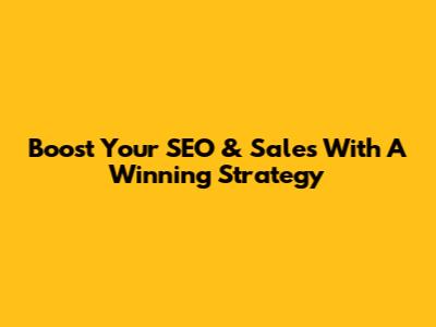 Boost Your SEO & Sales With A Winning Strategy