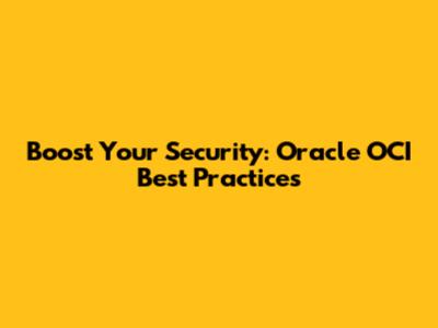 Boost Your Security: Oracle OCI Best Practices