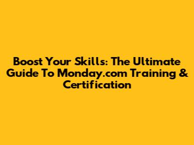 Boost Your Skills: The Ultimate Guide To Monday.com Training & Certification