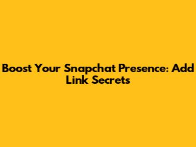Boost Your Snapchat Presence: Add Link Secrets