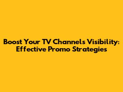 Boost Your TV Channel's Visibility: Effective Promo Strategies