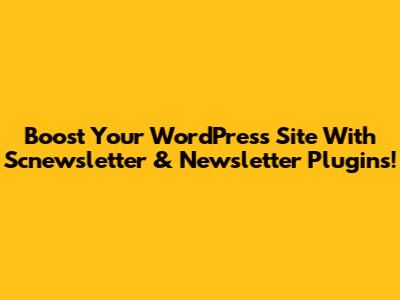Boost Your WordPress Site With Scnewsletter & Newsletter Plugins!