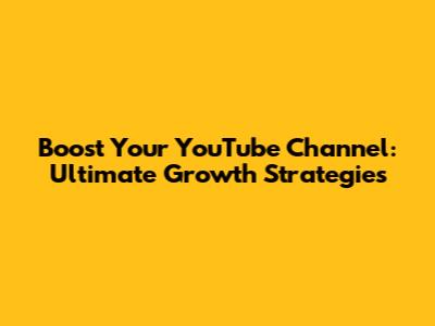 Boost Your YouTube Channel: Ultimate Growth Strategies