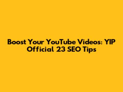 Boost Your YouTube Videos: YIP Official 23 SEO Tips