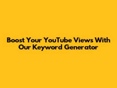 Boost Your YouTube Views With Our Keyword Generator