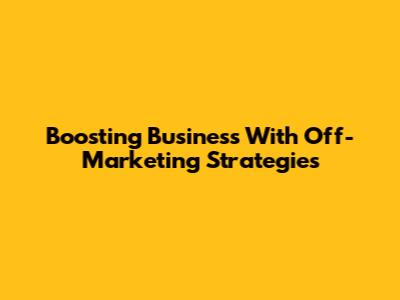 Boosting Business With Off-Marketing Strategies