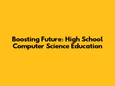 Boosting Future: High School Computer Science Education