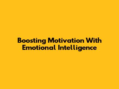 Boosting Motivation With Emotional Intelligence