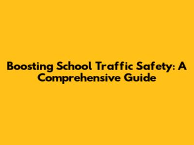 Boosting School Traffic Safety: A Comprehensive Guide