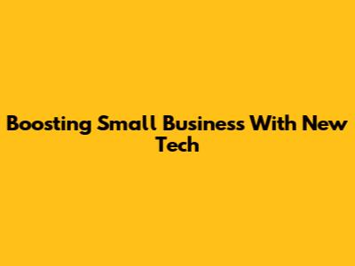 Boosting Small Business With New Tech