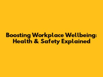 Boosting Workplace Wellbeing: Health & Safety Explained
