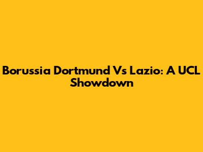 Borussia Dortmund Vs Lazio: A UCL Showdown
