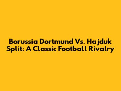 Borussia Dortmund Vs. Hajduk Split: A Classic Football Rivalry
