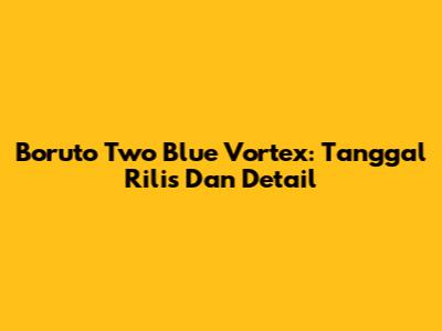 Boruto Two Blue Vortex: Tanggal Rilis Dan Detail