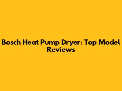 Bosch Heat Pump Dryer: Top Model Reviews