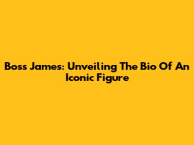Boss James: Unveiling The Bio Of An Iconic Figure