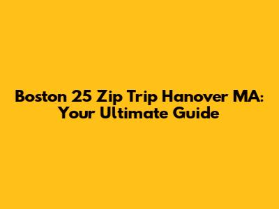 Boston 25 Zip Trip Hanover MA: Your Ultimate Guide
