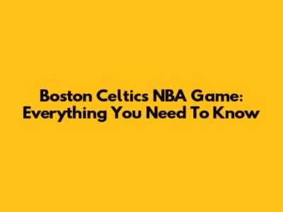 Boston Celtics NBA Game: Everything You Need To Know