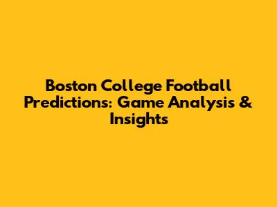 Boston College Football Predictions: Game Analysis & Insights
