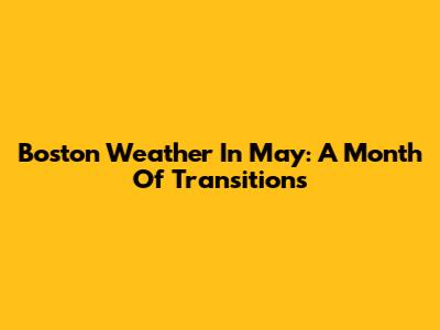 Boston Weather In May: A Month Of Transitions