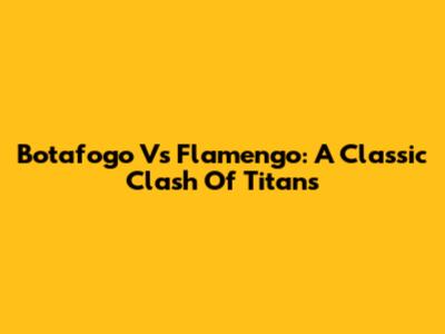 Botafogo Vs Flamengo: A Classic Clash Of Titans