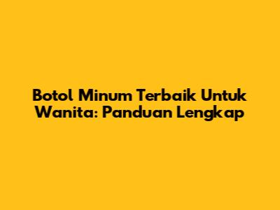 Botol Minum Terbaik Untuk Wanita: Panduan Lengkap