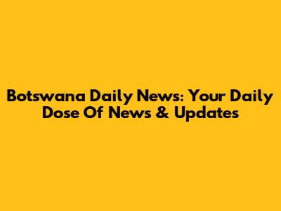 Botswana Daily News: Your Daily Dose Of News & Updates