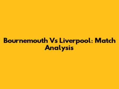 Bournemouth Vs Liverpool: Match Analysis