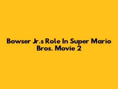 Bowser Jr.'s Role In Super Mario Bros. Movie 2