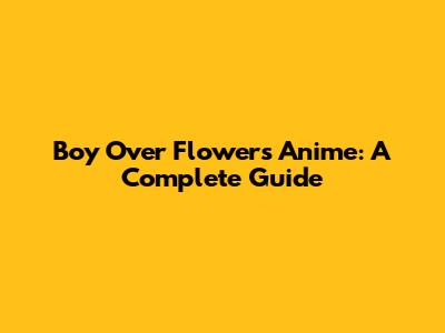 Boy Over Flowers Anime: A Complete Guide