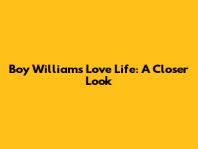Boy William's Love Life: A Closer Look