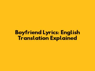 Boyfriend Lyrics: English Translation Explained