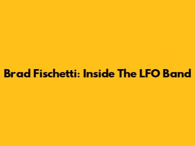 Brad Fischetti: Inside The LFO Band