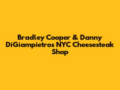Bradley Cooper & Danny DiGiampietro's NYC Cheesesteak Shop