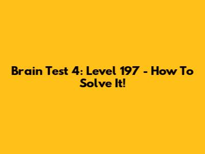 Brain Test 4: Level 197 - How To Solve It!
