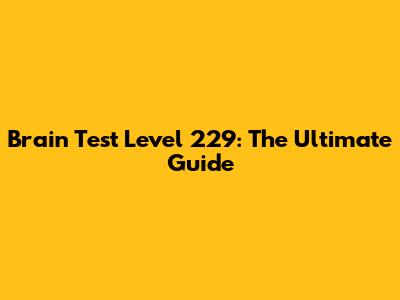 Brain Test Level 229: The Ultimate Guide