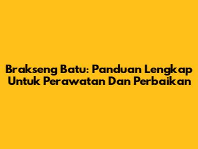 Brakseng Batu: Panduan Lengkap Untuk Perawatan Dan Perbaikan