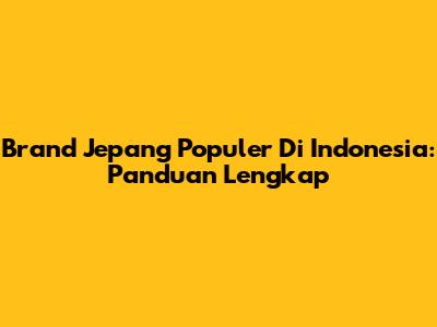 Brand Jepang Populer Di Indonesia: Panduan Lengkap