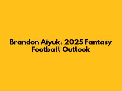 Brandon Aiyuk: 2025 Fantasy Football Outlook