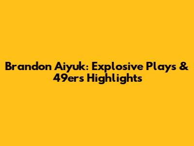 Brandon Aiyuk: Explosive Plays & 49ers Highlights
