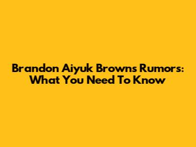 Brandon Aiyuk Browns Rumors: What You Need To Know